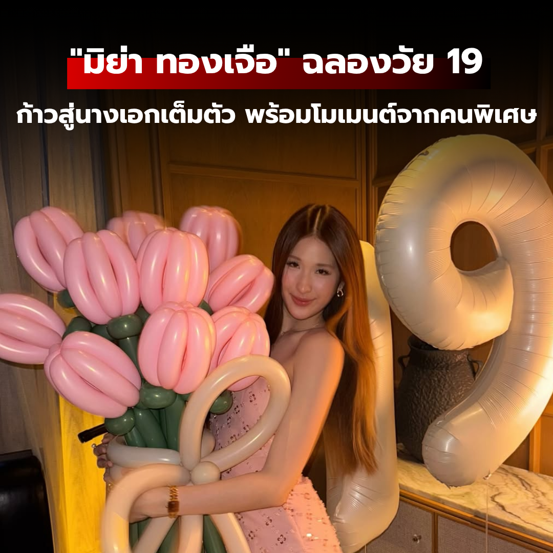 "มิย่า ทองเจือ" ฉลองวัย 19: ก้าวสู่นางเอกเต็มตัว พร้อมโมเมนต์อบอุ่นจากคนพิเศษ