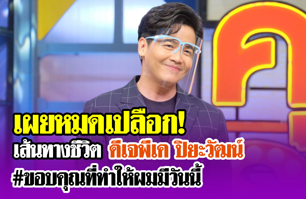 เผยหมดเปลือก เส้นทางชีวิต ดีเจพีเค ปิยะวัฒน์ ขอบคุณที่ทำให้ผมมีวันนี้