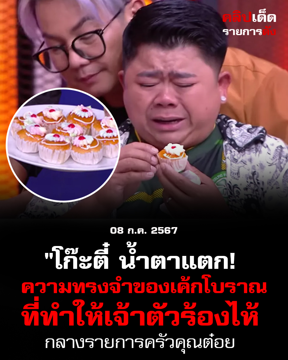 "โก๊ะตี๋ น้ำตาแตก! ความทรงจำของเค้กโบราณที่ทำให้เจ้าตัวร้องไห้กลางรายการ"ครัวคุณต๋อย"