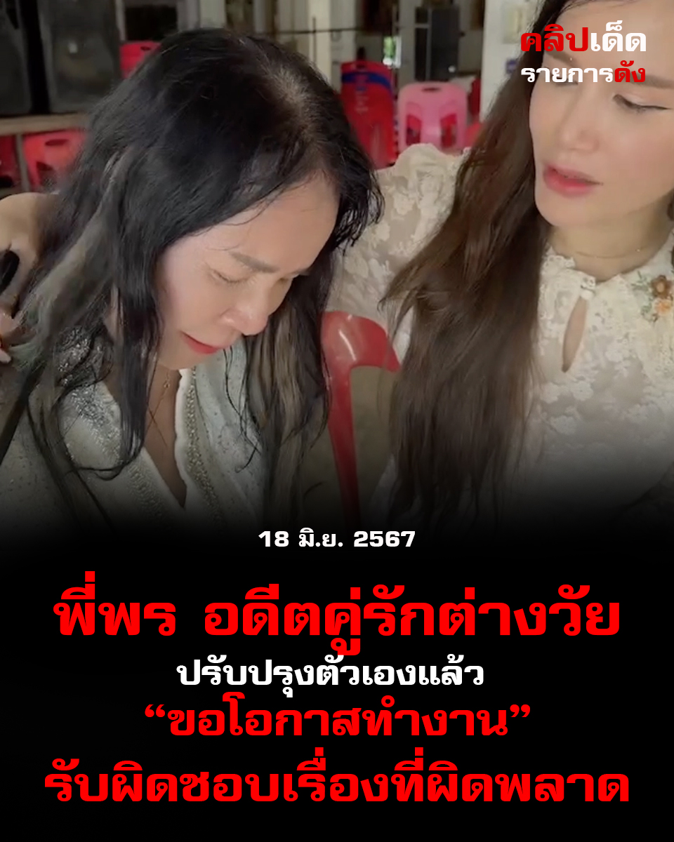 พี่พร อดีตคู่รักต่างวัย ปรับปรุงตัวเองแล้ว ขอโอกาสทำงานรับผิดชอบเรื่องที่ผิดพลาด